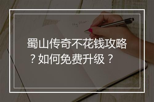 蜀山传奇不花钱攻略？如何免费升级？