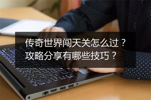 传奇世界闯天关怎么过？攻略分享有哪些技巧？