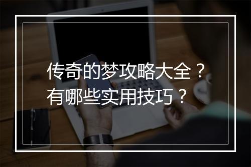 传奇的梦攻略大全？有哪些实用技巧？