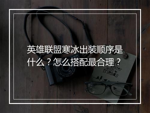 英雄联盟寒冰出装顺序是什么？怎么搭配最合理？