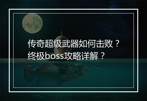 传奇超级武器如何击败？终极boss攻略详解？