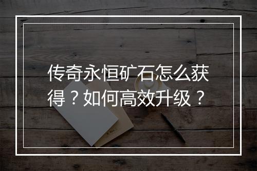 传奇永恒矿石怎么获得？如何高效升级？
