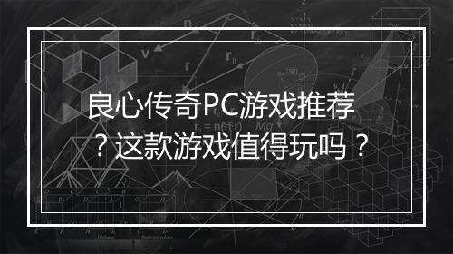 良心传奇PC游戏推荐？这款游戏值得玩吗？