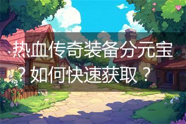热血传奇装备分元宝？如何快速获取？