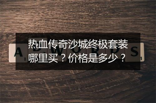热血传奇沙城终极套装哪里买？价格是多少？