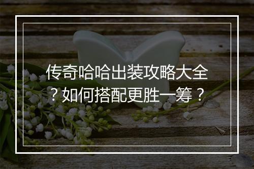 传奇哈哈出装攻略大全？如何搭配更胜一筹？