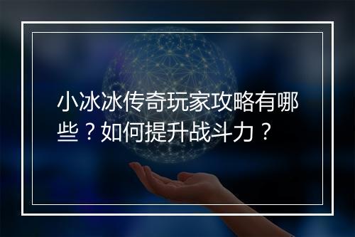 小冰冰传奇玩家攻略有哪些？如何提升战斗力？