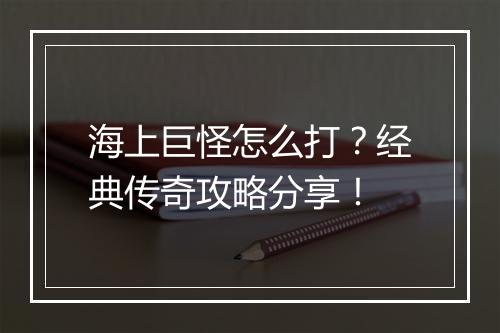 海上巨怪怎么打？经典传奇攻略分享！