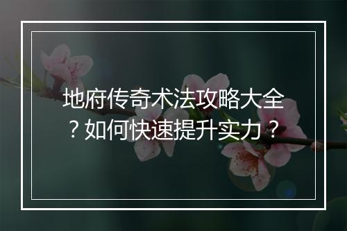 地府传奇术法攻略大全？如何快速提升实力？