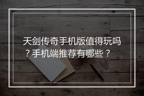 天剑传奇手机版值得玩吗？手机端推荐有哪些？