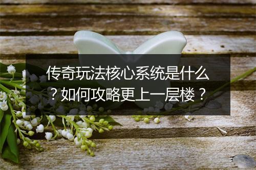 传奇玩法核心系统是什么？如何攻略更上一层楼？