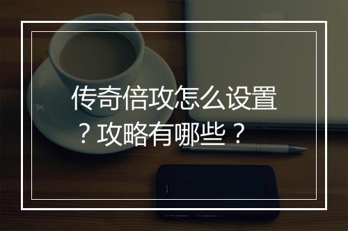 传奇倍攻怎么设置？攻略有哪些？