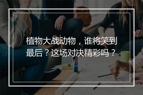植物大战动物，谁将笑到最后？这场对决精彩吗？