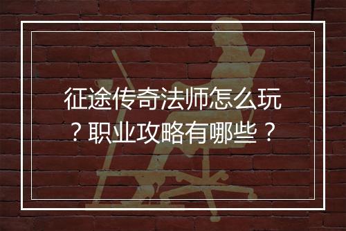 征途传奇法师怎么玩？职业攻略有哪些？