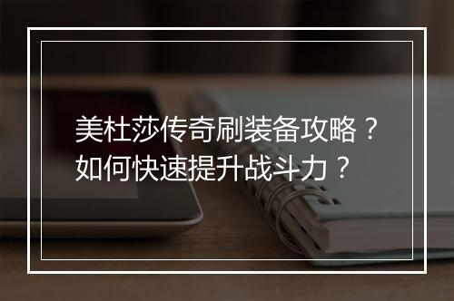 美杜莎传奇刷装备攻略？如何快速提升战斗力？