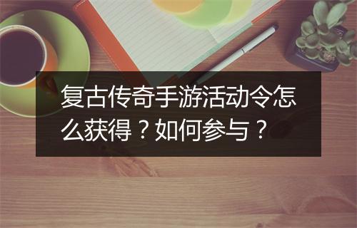 复古传奇手游活动令怎么获得？如何参与？