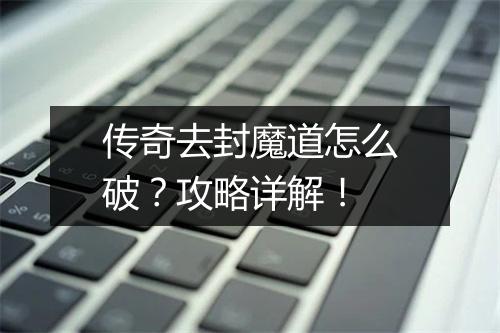 传奇去封魔道怎么破？攻略详解！