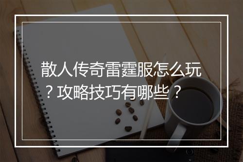 散人传奇雷霆服怎么玩？攻略技巧有哪些？