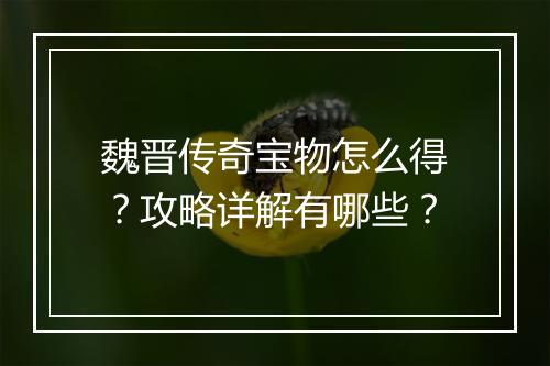 魏晋传奇宝物怎么得？攻略详解有哪些？