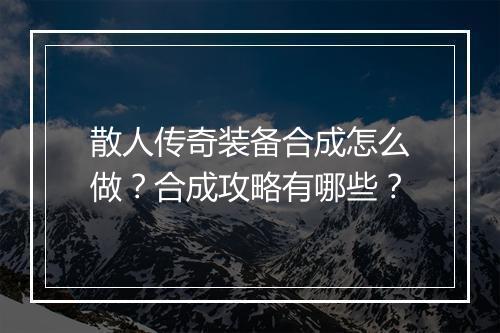 散人传奇装备合成怎么做？合成攻略有哪些？