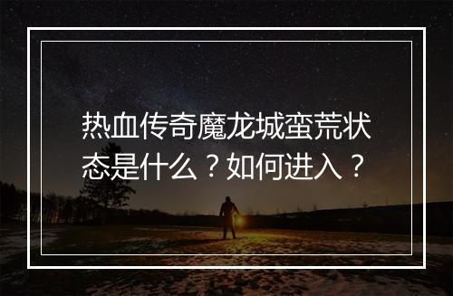 热血传奇魔龙城蛮荒状态是什么？如何进入？