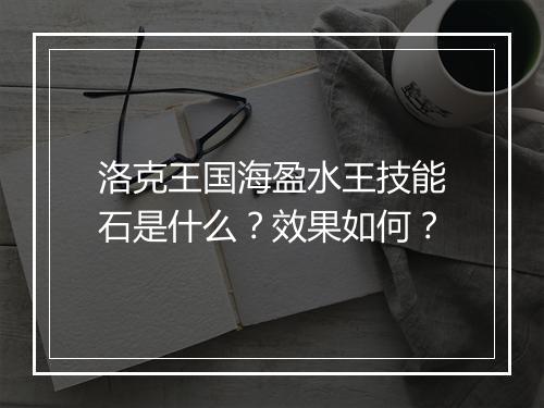 洛克王国海盈水王技能石是什么？效果如何？