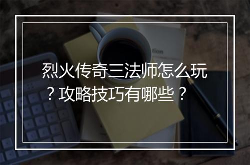 烈火传奇三法师怎么玩？攻略技巧有哪些？