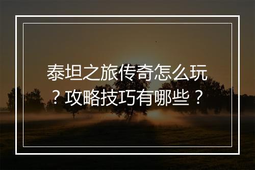 泰坦之旅传奇怎么玩？攻略技巧有哪些？