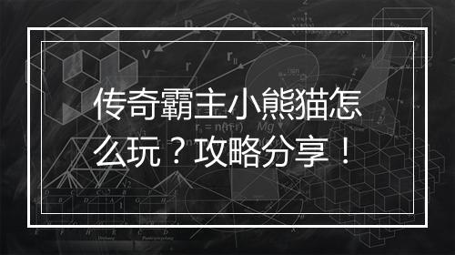 传奇霸主小熊猫怎么玩？攻略分享！