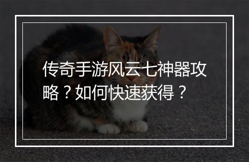 传奇手游风云七神器攻略？如何快速获得？