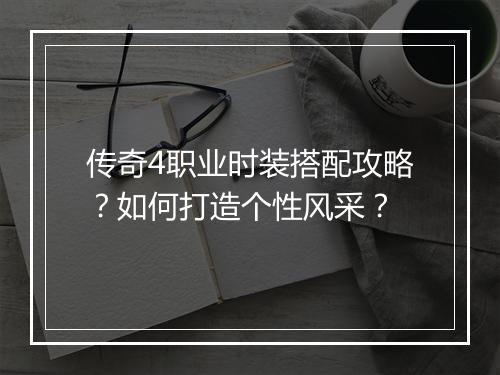 传奇4职业时装搭配攻略？如何打造个性风采？