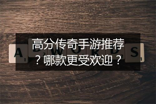高分传奇手游推荐？哪款更受欢迎？