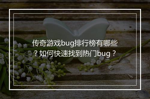 传奇游戏bug排行榜有哪些？如何快速找到热门bug？