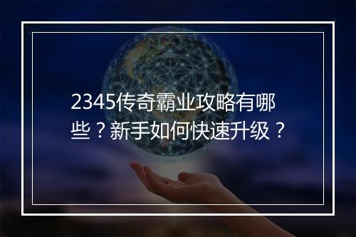 2345传奇霸业攻略有哪些？新手如何快速升级？
