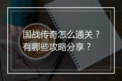 国战传奇怎么通关？有哪些攻略分享？