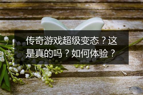传奇游戏超级变态？这是真的吗？如何体验？