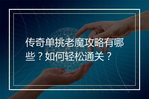 传奇单挑老魔攻略有哪些？如何轻松通关？