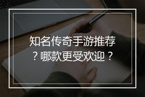知名传奇手游推荐？哪款更受欢迎？