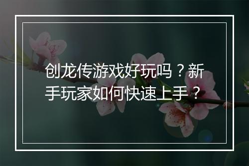 创龙传游戏好玩吗？新手玩家如何快速上手？
