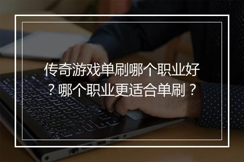 传奇游戏单刷哪个职业好？哪个职业更适合单刷？