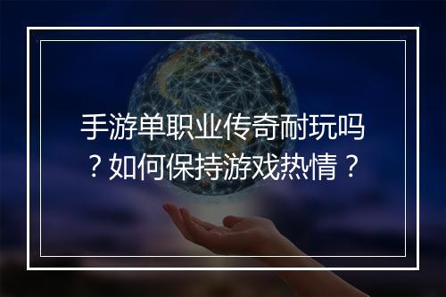 手游单职业传奇耐玩吗？如何保持游戏热情？