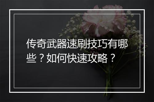 传奇武器速刷技巧有哪些？如何快速攻略？