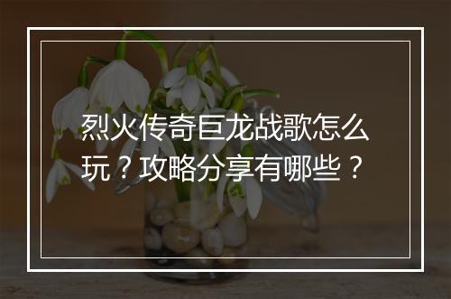 烈火传奇巨龙战歌怎么玩？攻略分享有哪些？