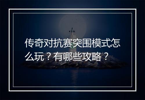 传奇对抗赛突围模式怎么玩？有哪些攻略？