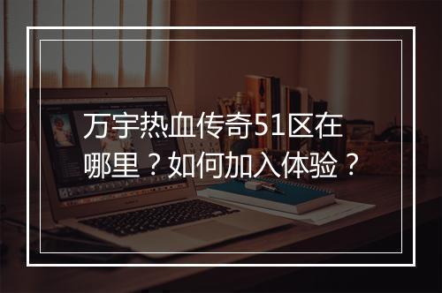 万宇热血传奇51区在哪里？如何加入体验？