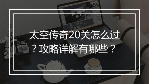 太空传奇20关怎么过？攻略详解有哪些？
