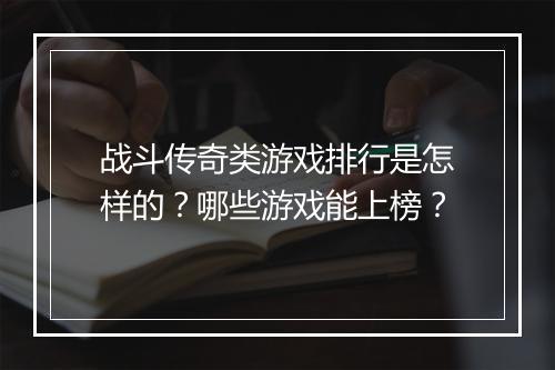 战斗传奇类游戏排行是怎样的？哪些游戏能上榜？