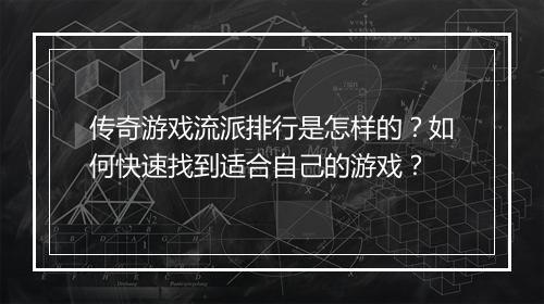 传奇游戏流派排行是怎样的？如何快速找到适合自己的游戏？