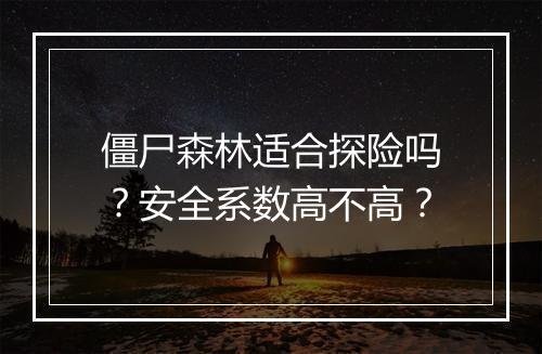 僵尸森林适合探险吗？安全系数高不高？