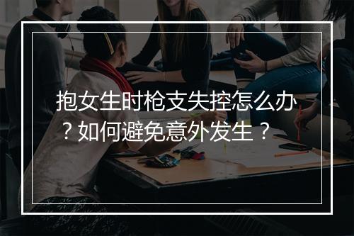 抱女生时枪支失控怎么办？如何避免意外发生？